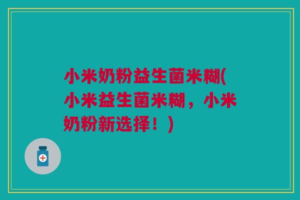 小米奶粉益生菌米糊(小米益生菌米糊,小米奶粉新选择!)