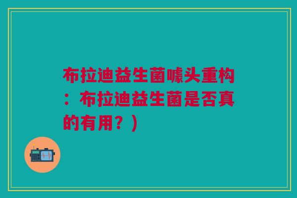 布拉迪益生菌噱头重构:布拉迪益生菌是否真的有用?)