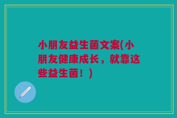 小朋友益生菌文案(小朋友健康成长，就靠这些益生菌！)
