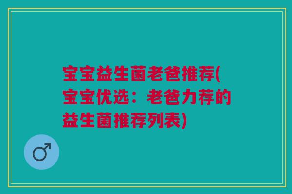 宝宝益生菌老爸推荐(宝宝优选:老爸力荐的益生菌推荐列表)