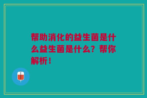 帮助消化的益生菌是什么益生菌是什么?帮你解析!