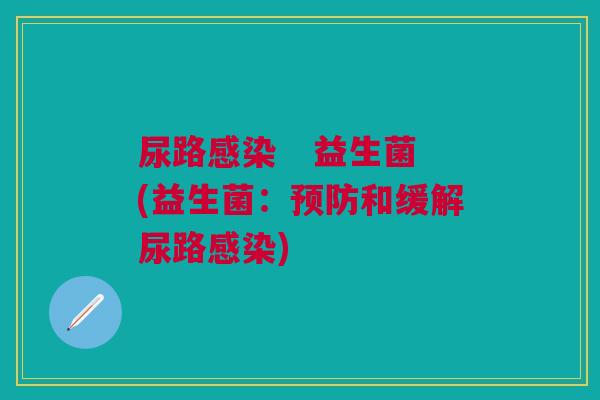 尿路 益生菌(益生菌:和缓解尿路) 尿路 益生菌(益生菌:和缓解尿路)