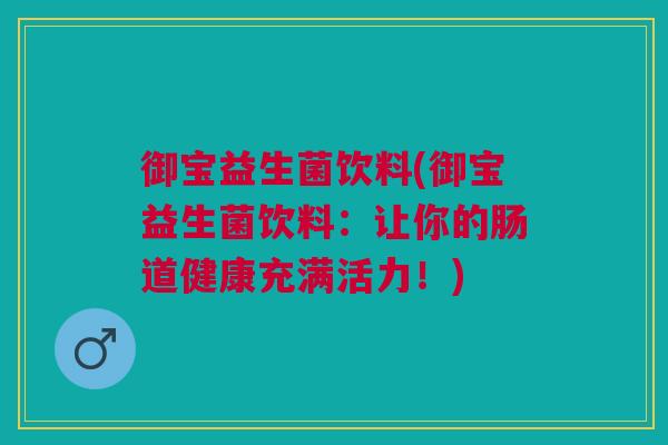 御宝益生菌饮料(御宝益生菌饮料:让你的肠道健康充满活力!)