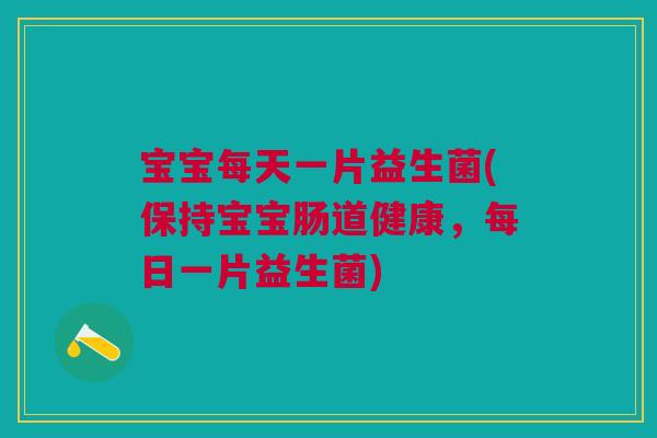 宝宝每天一片益生菌(保持宝宝肠道健康,每日一片益生菌)