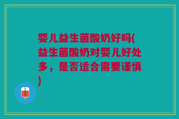 婴儿益生菌酸奶好吗(益生菌酸奶对婴儿好处多,是否适合需要谨慎) 婴儿益生菌酸奶好吗(益生菌酸奶对婴儿好处多,是否适合需要谨慎)
