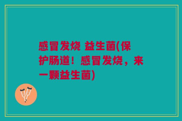 发烧 益生菌(保护肠道!发烧,来一颗益生菌) 发烧 益生菌(保护肠道!发烧,来一颗益生菌)