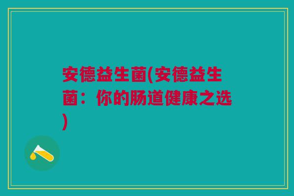 安德益生菌(安德益生菌:你的肠道健康之选) 安德益生菌(安德益生菌:你的肠道健康之选)