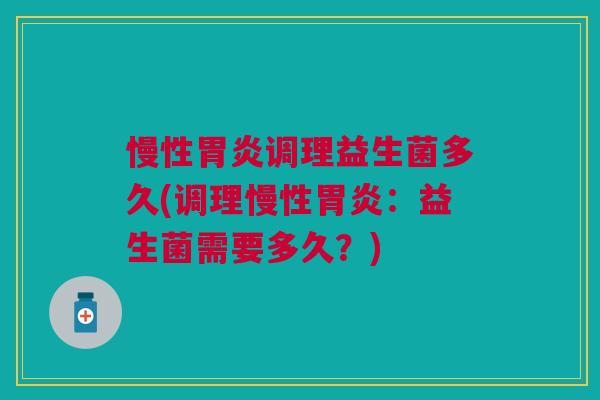 慢性调理益生菌多久(调理慢性:益生菌需要多久?) 慢性调理益生菌多久(调理慢性:益生菌需要多久?)
