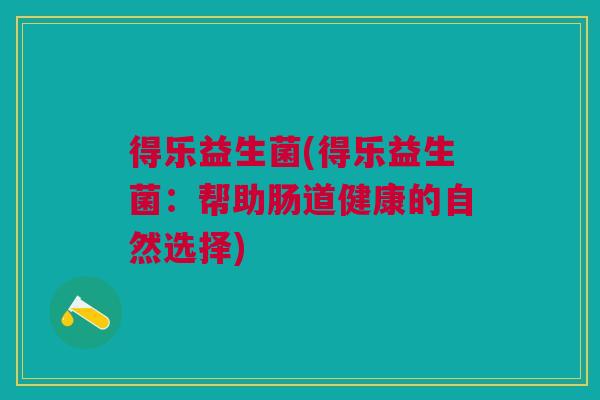 得乐益生菌(得乐益生菌:帮助肠道健康的自然选择)