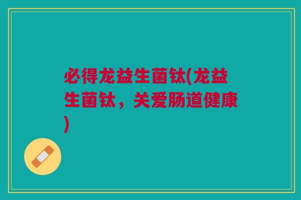 必得龙益生菌钛(龙益生菌钛,关爱肠道健康)