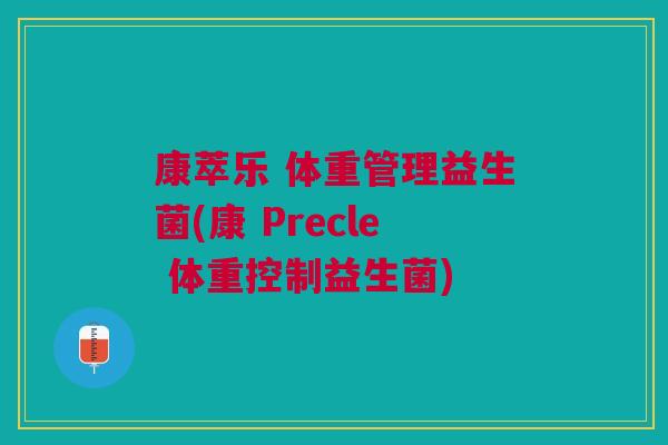康萃乐 体重管理益生菌(康 Precle 体重控制益生菌)