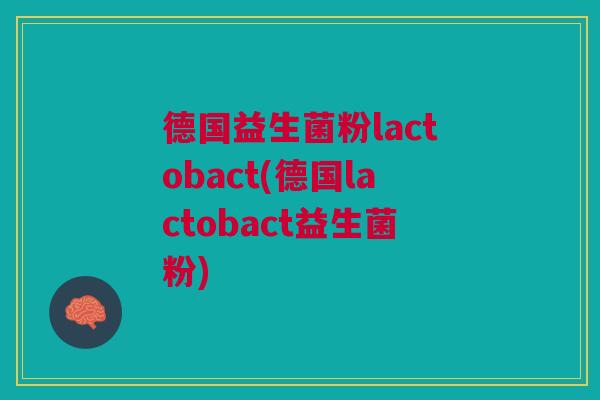 德国益生菌粉lactobact(德国lactobact益生菌粉) 德国益生菌粉lactobact(德国lactobact益生菌粉)