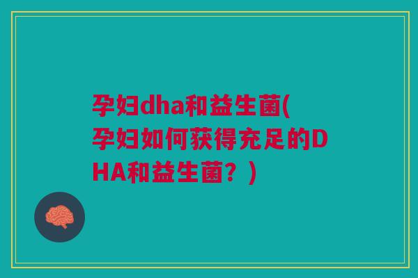 孕妇dha和益生菌(孕妇如何获得充足的DHA和益生菌?)