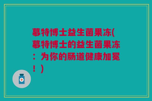 慕特博士益生菌果冻(慕特博士的益生菌果冻:为你的肠道健康加冕!)