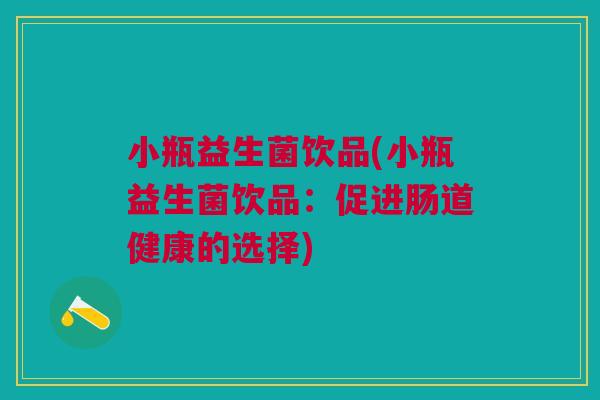小瓶益生菌饮品(小瓶益生菌饮品：促进肠道健康的选择)