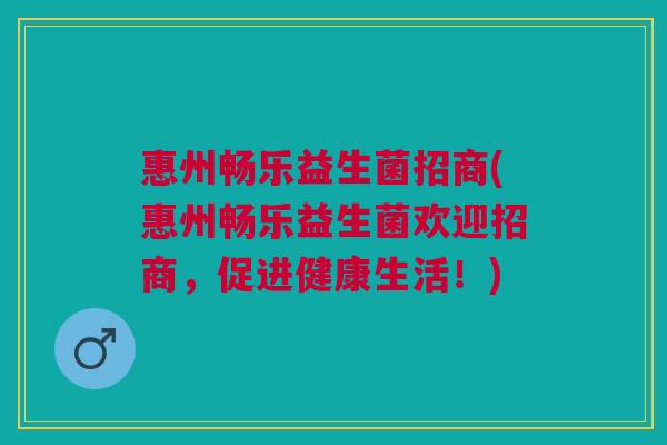 惠州畅乐益生菌招商(惠州畅乐益生菌欢迎招商,促进健康生活!)