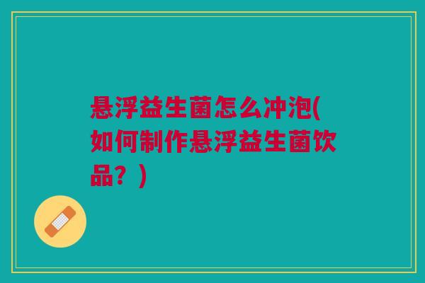 悬浮益生菌怎么冲泡(如何制作悬浮益生菌饮品?)