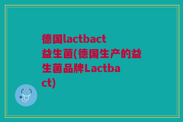 德国lactbact益生菌(德国生产的益生菌品牌Lactbact)
