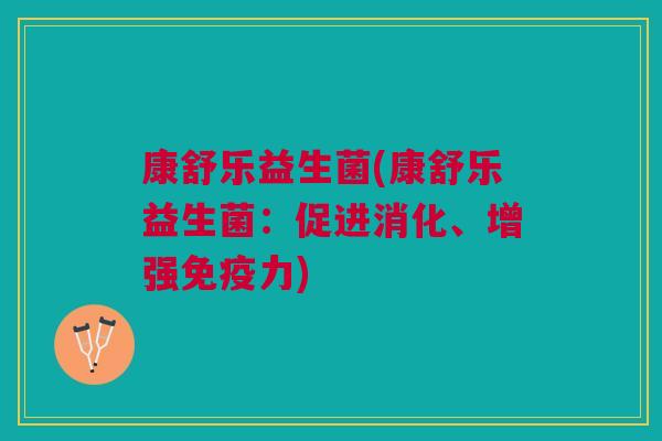 康舒乐益生菌(康舒乐益生菌:促进消化、增强力) 康舒乐益生菌(康舒乐益生菌:促进消化、增强力)