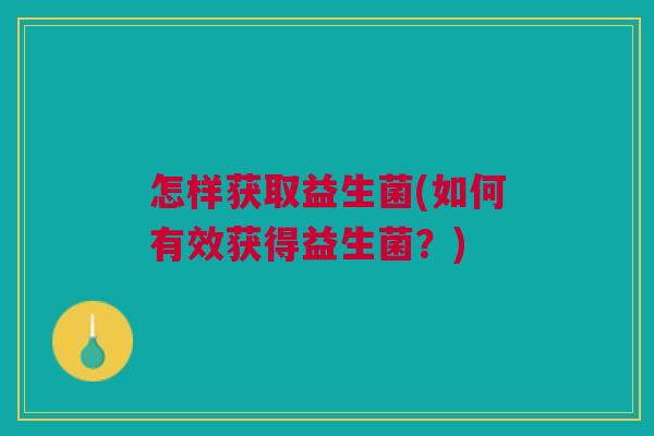 怎样获取益生菌(如何有效获得益生菌？)