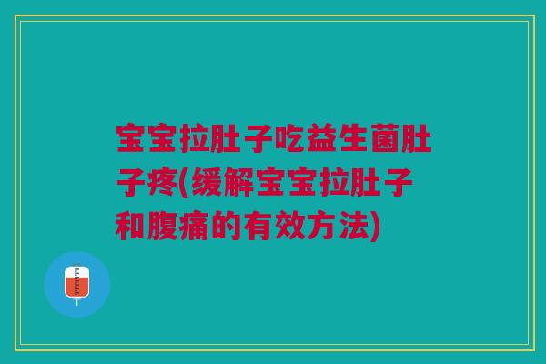 宝宝拉肚子吃益生菌肚子疼(缓解宝宝拉肚子和的有效方法) 宝宝拉肚子吃益生菌肚子疼(缓解宝宝拉肚子和的有效方法)