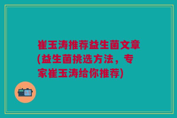崔玉涛推荐益生菌文章(益生菌挑选方法,专家崔玉涛给你推荐) 崔玉涛推荐益生菌文章(益生菌挑选方法,专家崔玉涛给你推荐)