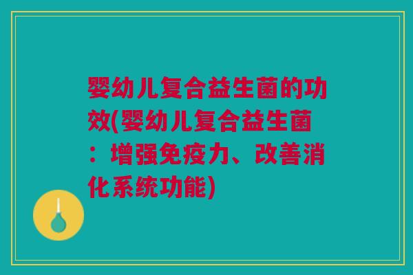 婴幼儿复合益生菌的功效(婴幼儿复合益生菌:增强免疫力、改善消化系统功能)