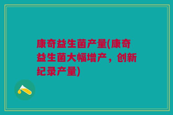 康奇益生菌产量(康奇益生菌大幅增产,创新纪录产量)