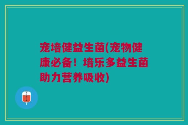 宠培健益生菌(宠物健康必备!培乐多益生菌助力营养吸收) 宠培健益生菌(宠物健康必备!培乐多益生菌助力营养吸收)