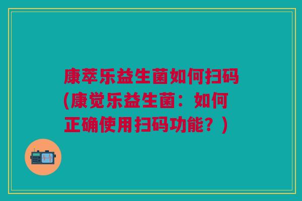 康萃乐益生菌如何扫码(康觉乐益生菌:如何正确使用扫码功能?)