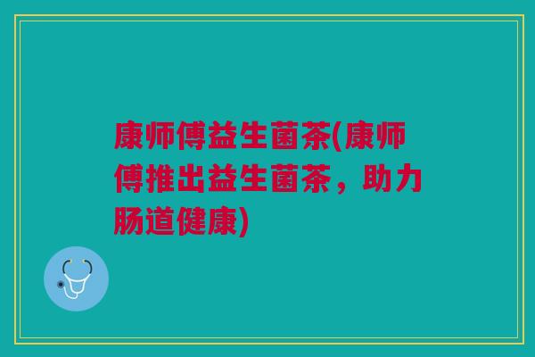 康师傅益生菌茶(康师傅推出益生菌茶，助力肠道健康)