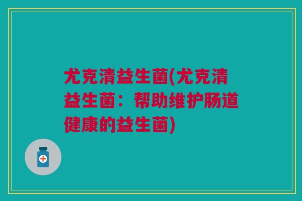 尤克清益生菌(尤克清益生菌：帮助维护肠道健康的益生菌)
