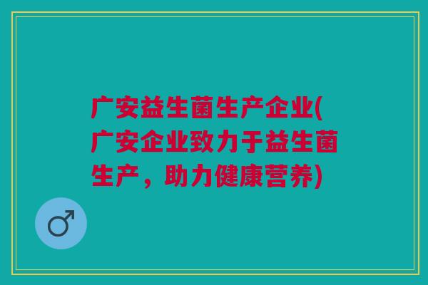 广安益生菌生产企业(广安企业致力于益生菌生产，助力健康营养)