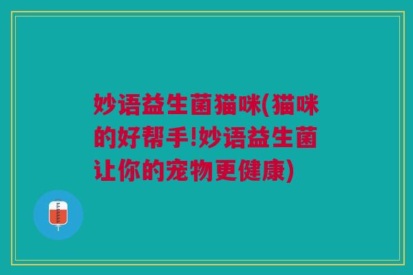 妙语益生菌猫咪(猫咪的好帮手!妙语益生菌让你的宠物更健康)