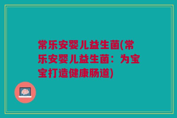 常乐安婴儿益生菌(常乐安婴儿益生菌:为宝宝打造健康肠道)