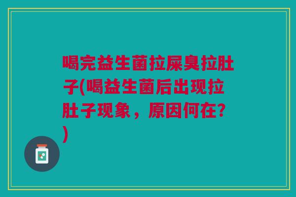 喝完益生菌拉屎臭拉肚子(喝益生菌后出现拉肚子现象,原因何在?)