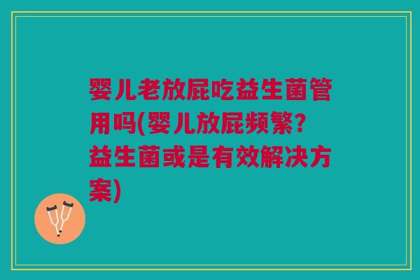 婴儿老放屁吃益生菌管用吗(婴儿放屁频繁?益生菌或是有效解决方案)