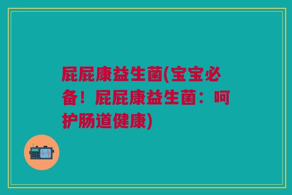 屁屁康益生菌(宝宝必备!屁屁康益生菌:呵护肠道健康)