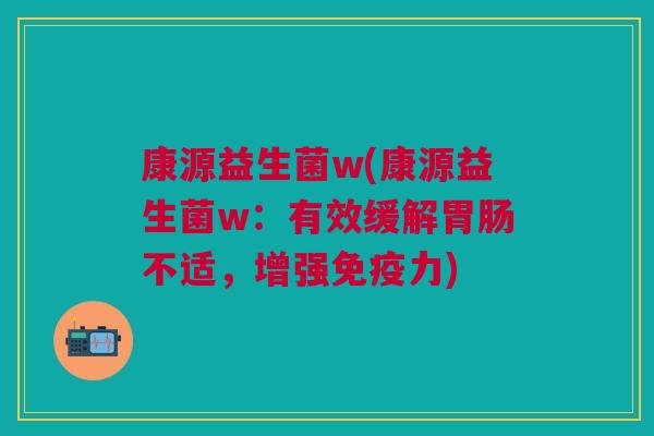 康源益生菌w(康源益生菌w:有效缓解胃肠不适,增强免疫力)