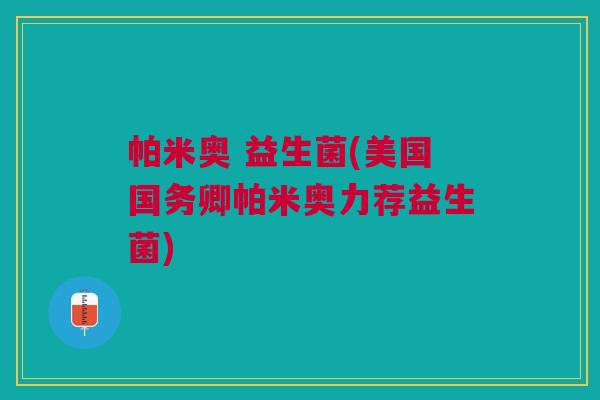 帕米奥 益生菌(美国国务卿帕米奥力荐益生菌)