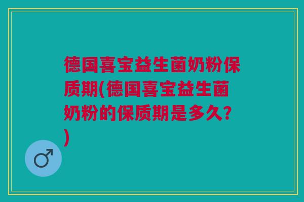 德国喜宝益生菌奶粉保质期(德国喜宝益生菌奶粉的保质期是多久?)