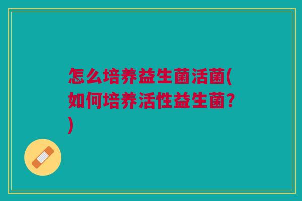 怎么培养益生菌活菌(如何培养活性益生菌？)
