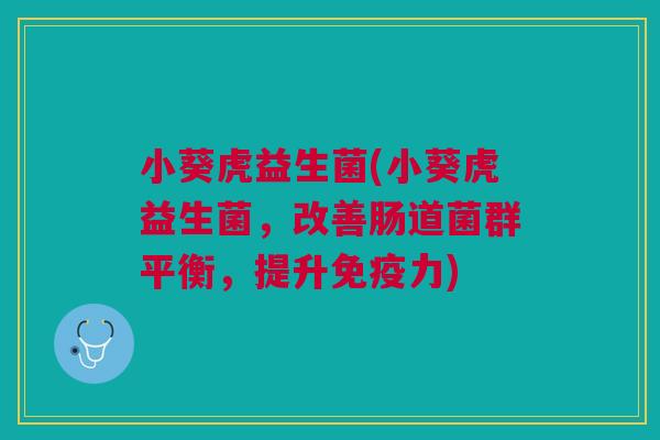 小葵虎益生菌(小葵虎益生菌，改善肠道菌群平衡，提升免疫力)