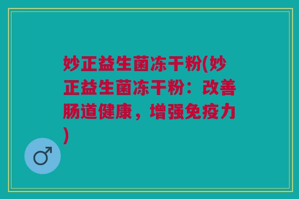 妙正益生菌冻干粉(妙正益生菌冻干粉:改善肠道健康,增强免疫力)
