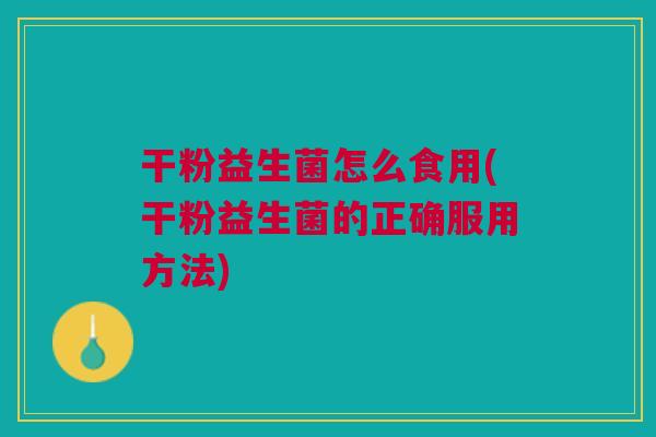 干粉益生菌怎么食用(干粉益生菌的正确服用方法)