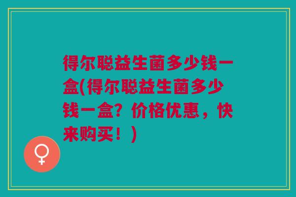 得尔聪益生菌多少钱一盒(得尔聪益生菌多少钱一盒?价格优惠,快来购买!)