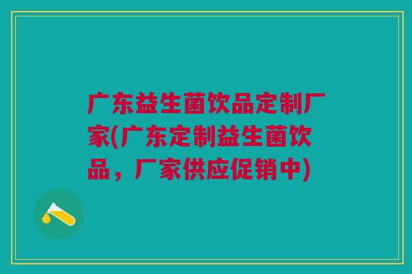 广东益生菌饮品定制厂家(广东定制益生菌饮品，厂家供应促销中)