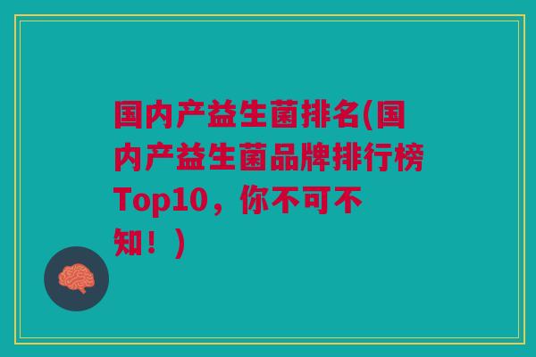 国内产益生菌排名(国内产益生菌品牌排行榜Top10,你不可不知!)