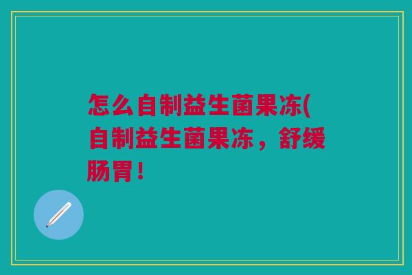 怎么自制益生菌果冻(自制益生菌果冻,舒缓肠胃! 怎么自制益生菌果冻(自制益生菌果冻,舒缓肠胃!
