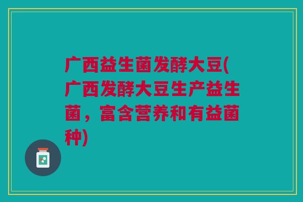 广西益生菌发酵大豆(广西发酵大豆生产益生菌,富含营养和有益菌种)